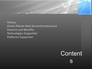 Content
s
History
Oracle IPlanet Web Server(Introduction)
Features and Benefits
Technologies Supported
Platforms Supported
 