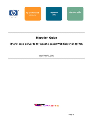 hp apache-based           september   migration guide
               web server               2002




                       Migration Guide

iPlanet Web Server to HP Apache-based Web Server on HP-UX



                          September 3, 2002




                                                  Page 1
 