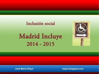 Inclusión social

Madrid Incluye
2014 - 2015

José María Olayo

olayo.blogspot.com

 