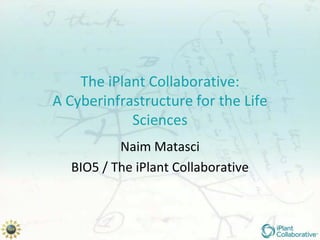 The iPlant Collaborative:
A Cyberinfrastructure for the Life
            Sciences
          Naim Matasci
  BIO5 / The iPlant Collaborative
 