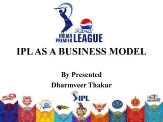IPL AS A BUSINESS MODEL

        By Presented
      Dharmveer Thakur
 