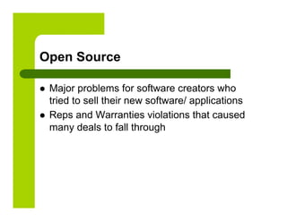 Open Source

    Major problems for software creators who
     tried to sell their new software/ applications
    Reps and Warranties violations that caused
     many deals to fall through
 