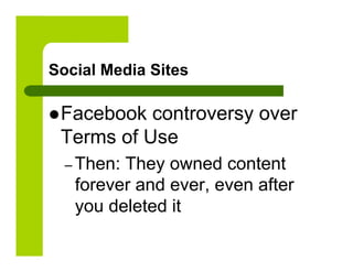 Social Media Sites

 Facebook controversy over
 Terms of Use
  –  Then:
         They owned content
   forever and ever, even after
   you deleted it
 