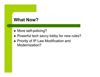 What Now?

    More self-policing?
    Powerful tech savvy lobby for new rules?
    Priority of IP Law Modification and
     Modernization?
 