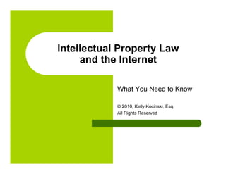 Intellectual Property Law
     and the Internet

            What You Need to Know

            © 2010, Kelly Kocinski, Esq.
            All Rights Reserved
 