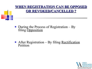 During the Process of Registration – By filing  Opposition   After Registration – By filing  Rectification  Petition  WHEN REGISTRATION CAN BE OPPOSED OR REVOKED/CANCELLED ? 