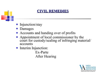 Injunction/stay  Damages  Accounts and handing over of profits Appointment of local commissioner by the court for custody/sealing of infringing material/accounts Interim Injunction: Ex-Parte After Hearing   CIVIL REMEDIES 