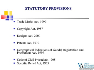 Trade Marks Act, 1999 Copyright Act, 1957 Designs Act, 2000 Patents Act, 1970 Geographical Indications of Goods( Registration and Protection) Act, 1999 Code of Civil Procedure, 1908 Specific Relief Act, 1963 STATUTORY PROVISIONS 