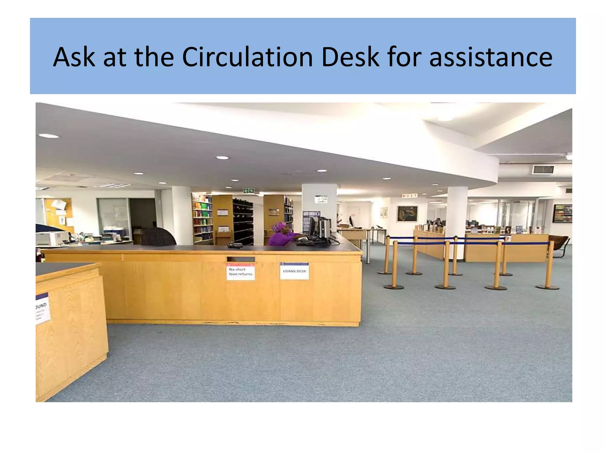 Ask at the Circulation Desk for assistance
 