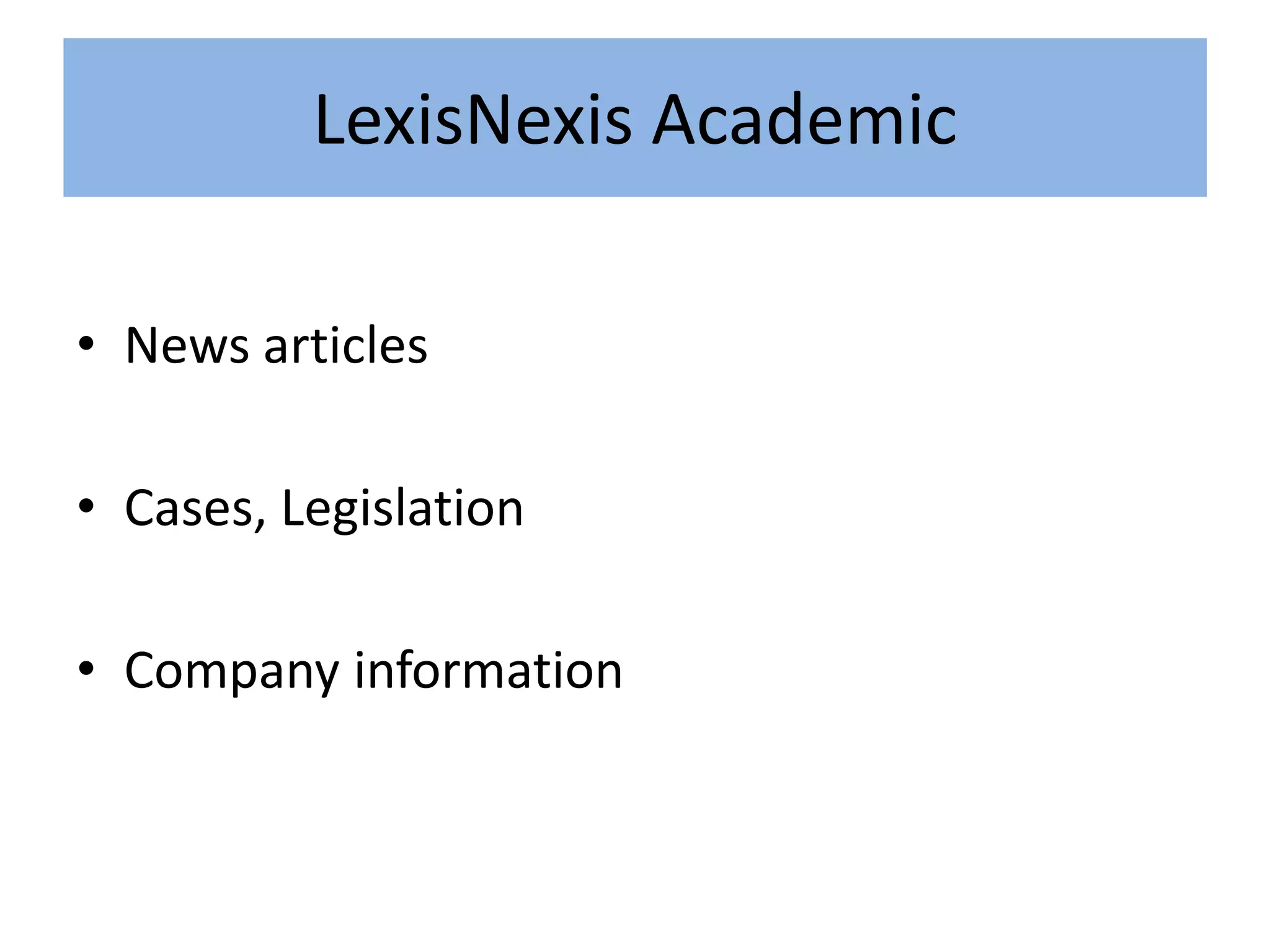 LexisNexis Academic
• News articles
• Cases, Legislation
• Company information
 