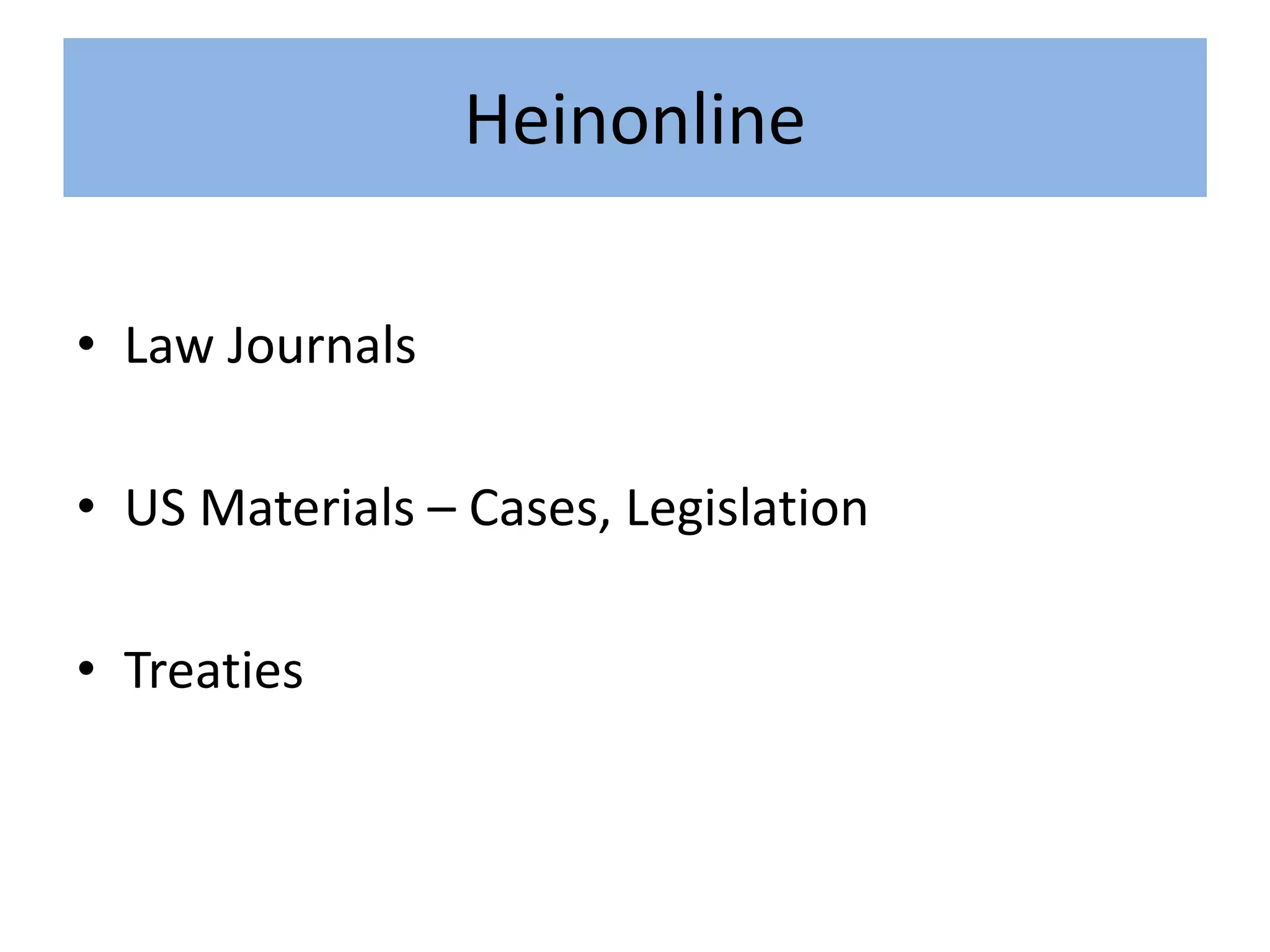 Heinonline
• Law Journals
• US Materials – Cases, Legislation
• Treaties
 