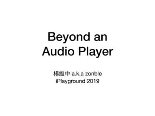 Beyond an
Audio Player
楊維中 a.k.a zonble

iPlayground 2019
 