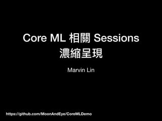 Core ML 相關 Sessions
濃縮呈現
Marvin Lin
https://github.com/MoonAndEye/CoreMLDemo
 