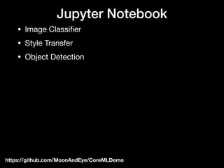 https://github.com/MoonAndEye/CoreMLDemo
Jupyter Notebook
• Image Classiﬁer

• Style Transfer

• Object Detection
 