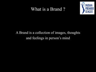 What is a Brand ?
A Brand is a collection of images, thoughts
and feelings in person’s mind
 