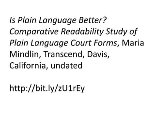 Is Plain Language Better?
Comparative Readability Study of
Plain Language Court Forms, Maria
Mindlin, Transcend, Davis,
California, undated

http://bit.ly/zU1rEy
 