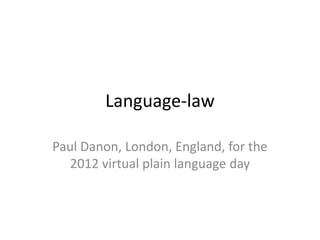 Language-law

Paul Danon, London, England, for the
  2012 virtual plain language day
 