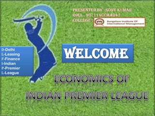 PRESENTED BY :SONU KUMAR
            ROLL . NO :114CCMA047
            COLLEGE :




D-Delhi
L-Leasing
F-Finance
I-Indian
P-Premier
L-League
 