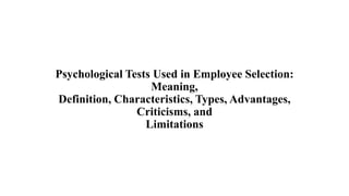 Psychological Tests Used in Employee Selection:
Meaning,
Definition, Characteristics, Types, Advantages,
Criticisms, and
Limitations
 