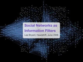 Social Networks as
Information Filters
Lee Bryant, Headshift, June 2009
 