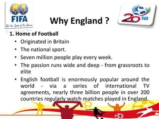 Why England ?<br />1. Home of Football<br />Originated in Britain<br />The national sport. <br />Seven million people play...