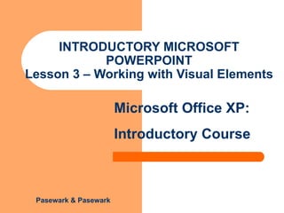 INTRODUCTORY MICROSOFT POWERPOINT Lesson 3 – Working with Visual Elements  