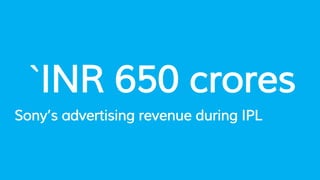 `INR 650 crores
Sony’s advertising revenue during IPL
 