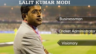 Businessman
Cricket Administrator
Visionary
LALIT KUMAR MODI
 