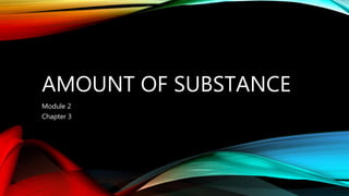 AMOUNT OF SUBSTANCE
Module 2
Chapter 3
 