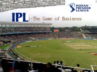 IPL :-The Game of Business
 