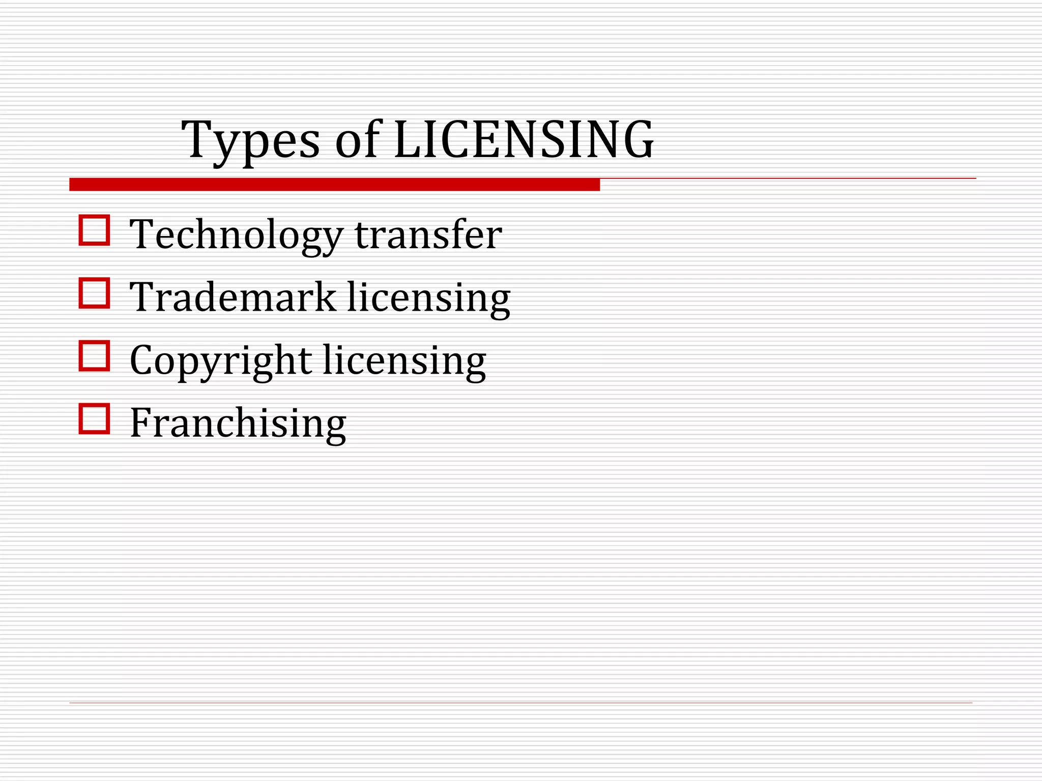Types of LICENSING Technology transfer Trademark licensing Copyright licensing Franchising 