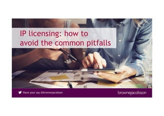 Have your say @brownejacobson
IP licensing: how to
avoid the common pitfalls
 