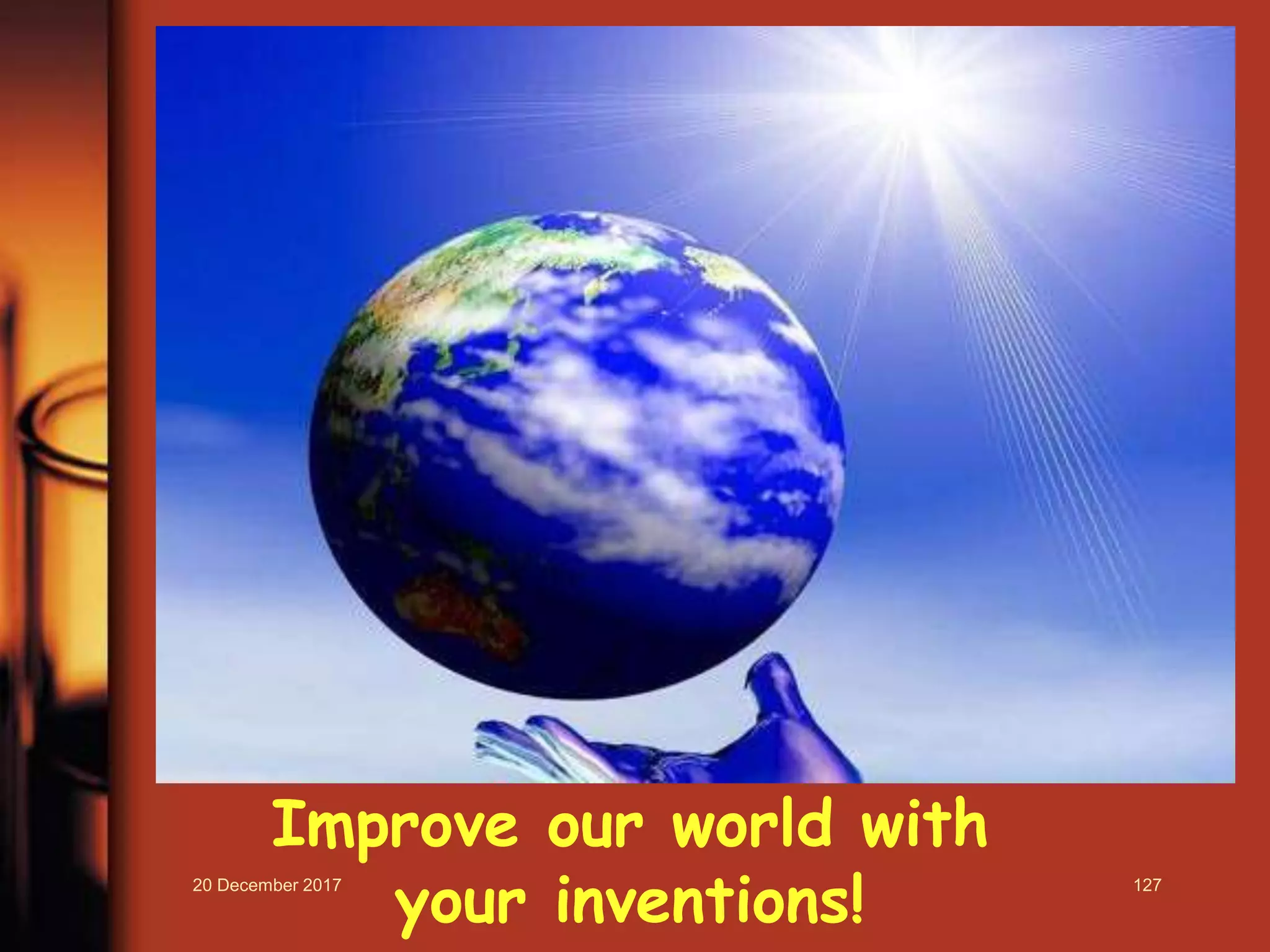 Improve our world with
your inventions!20 December 2017 127
 