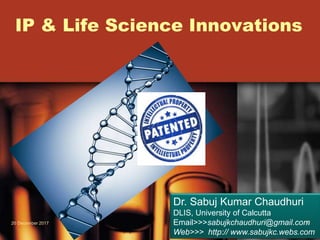 IP & Life Science Innovations
Dr. Sabuj Kumar Chaudhuri
DLIS, University of Calcutta
Email>>>sabujkchaudhuri@gmail.com
Web>>> http:// www.sabujkc.webs.com
20 December 2017 1
 