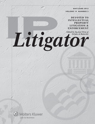 DEVOTED TO
INTELLECTUAL
PROPERTY
LITIGATION &
ENFORCEMENT
Edited by the Law Firm of
Grimes & Battersby
Litigator
MAY/JUNE 2013
VOLUME 19 NUMBER 3
 