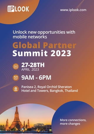 www.iplook.com
More connections,
more changes
Unlock new opportunities with
mobile networks
9AM - 6PM
APRIL 2023
Panisea 2, Royal Orchid Sheraton
Hotel and Towers, Bangkok, Thailand
27-28TH
 