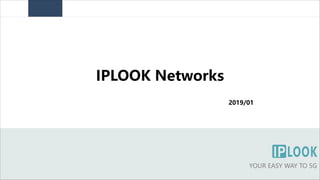 IPLOOK Networks
YOUR EASY WAY TO 5G
2019/01
 