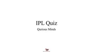 IPL Quiz
Qurious Minds
 