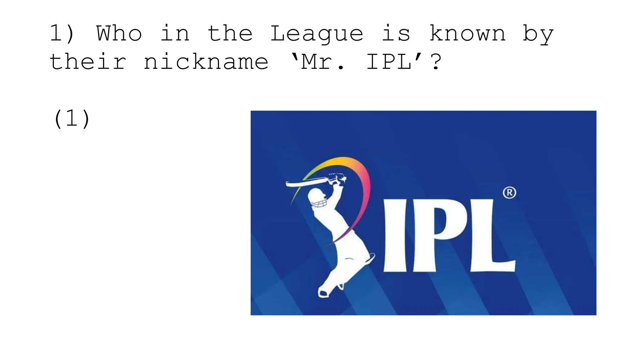 1) Who in the League is known by
their nickname ‘Mr. IPL’?
(1)
 