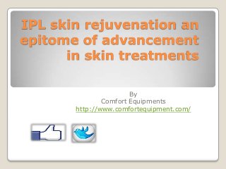 IPL skin rejuvenation an
epitome of advancement
in skin treatments
By
Comfort Equipments
http://www.comfortequipment.com/

 