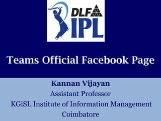 Teams Official Facebook Page

            Kannan Vijayan
            Assistant Professor
KGiSL Institute of Information Management
                Coimbatore
 