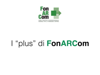 I “plus” di FonARCom
 