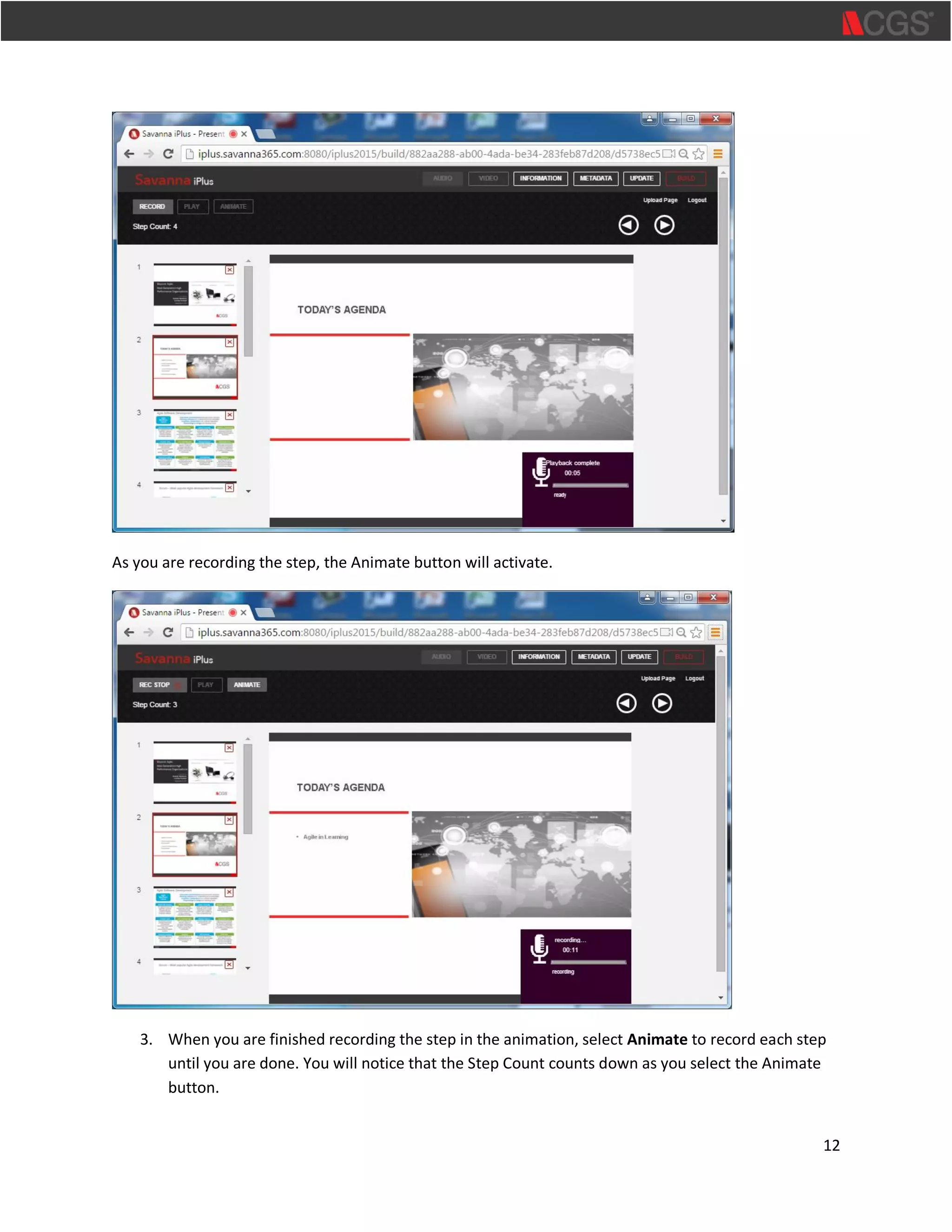 12
As you are recording the step, the Animate button will activate.
3. When you are finished recording the step in the animation, select Animate to record each step
until you are done. You will notice that the Step Count counts down as you select the Animate
button.
 