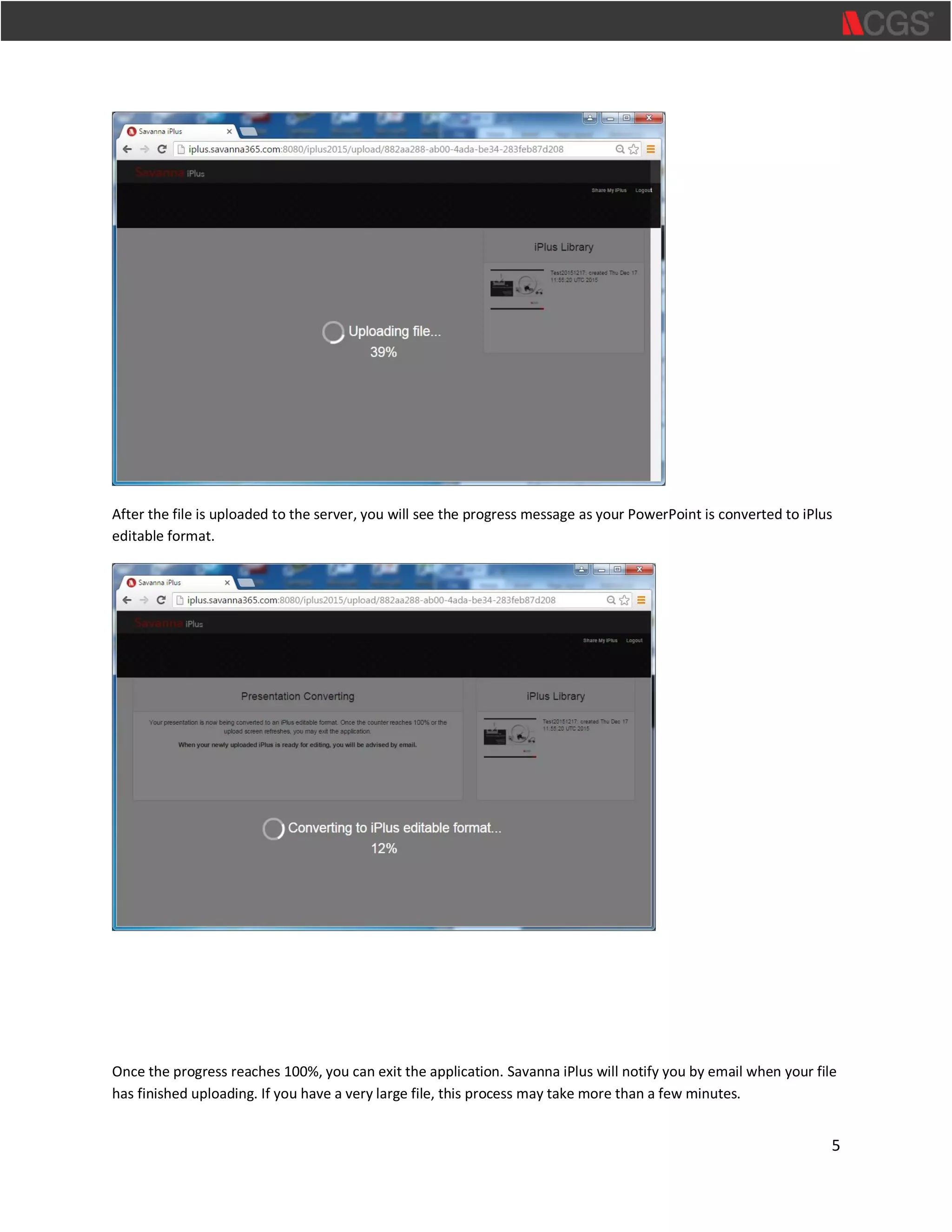 5
After the file is uploaded to the server, you will see the progress message as your PowerPoint is converted to iPlus
editable format.
Once the progress reaches 100%, you can exit the application. Savanna iPlus will notify you by email when your file
has finished uploading. If you have a very large file, this process may take more than a few minutes.
 
