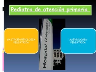 Pediatra de atención primaria  GASTROENTEROLOGÍA PEDIÁTRICA ALERGOLOGÍA  PEDIÁTRICA  