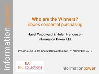 informationpower

Who are the Winners?
Ebook consortial purchasing
Hazel Woodward & Helen Henderson
Information Power Ltd.

Presentation to the Charleston Conference, 7th November, 2013

informationpower

 