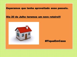 Esperamos que tenha aproveitado esse passeio.
Dia 20 de Julho teremos um novo roteiro!!!
#FiqueEmCasa
 