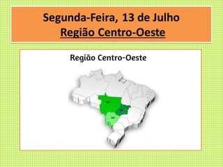 Segunda-Feira, 13 de Julho
Região Centro-Oeste
 