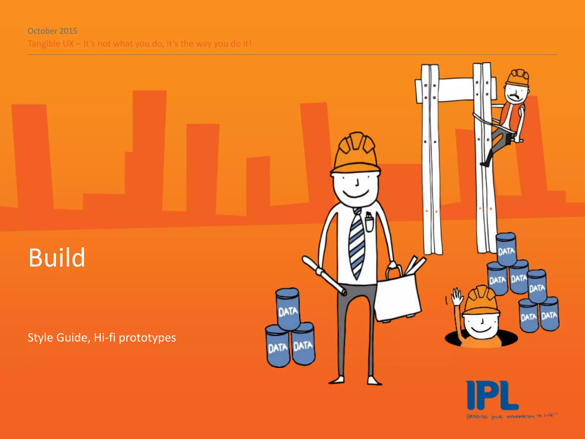 October 2015
Tangible UX – It’s not what you do, it’s the way you do it!
Build
Style Guide, Hi-fi prototypes
 