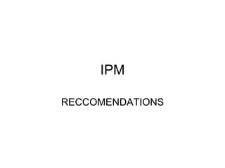 IPM
RECCOMENDATIONS

 